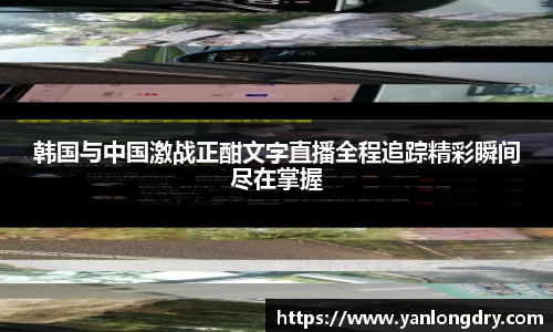 韩国与中国激战正酣文字直播全程追踪精彩瞬间尽在掌握
