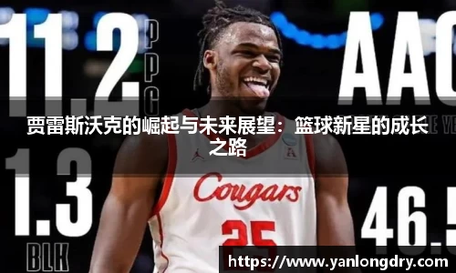 贾雷斯沃克的崛起与未来展望：篮球新星的成长之路